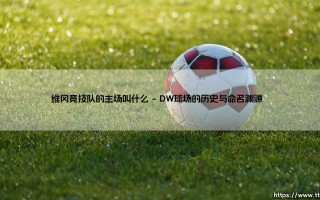 维冈竞技队的主场叫什么？揭秘DW球场的魅力