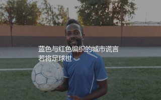 埃弗顿和利物浦是死敌吗？蓝色与红色编织的城市谎言