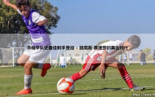 奈梅亨队史最佳射手是谁？传奇射手的荣耀与城市记忆
