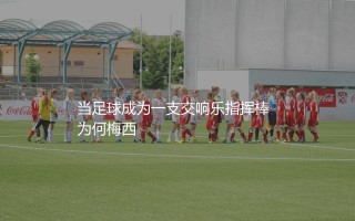梅西单赛季助攻次数最多的赛季:当足球成为一支交响乐指挥棒