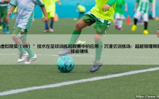 虚拟现实技术在足球训练和观赛中的沉浸式革命