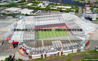 尼斯队获得过几次法甲联赛冠军？探寻这支南方豪门的辉煌历史