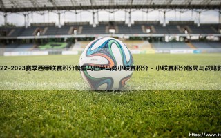 2022-2023赛季西甲联赛积分榜皇马巴萨马竞小联赛积分「足球情报站」