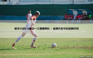 新年大战0-0的战术僵局：揭秘最近一次是哪两队之间的沉闷对决