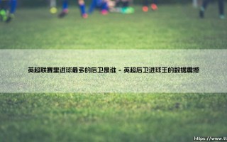 英超联赛里进球最多的后卫是谁？揭秘英超历史进球王后卫传奇