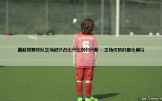葡超联赛球队主场进球占比分比例的分析-射门练习生