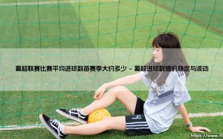 葡超联赛比赛平均进球数每赛季大约多少_即时足球