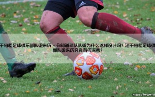 海于格松足球俱乐部队徽来历？揭开队徽背后的传奇故事