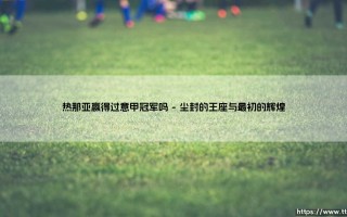热那亚赢得过意甲冠军吗？探寻「狮鹫」尘封的荣耀记忆