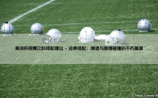 美洲杯观赛饮料搭配建议：点燃你的绿茵狂欢夜