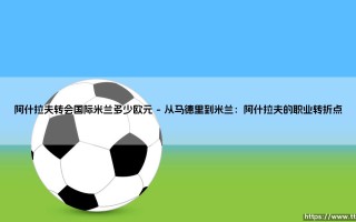 阿什拉夫转会国际米兰：一笔价值多少欧元的重磅交易？