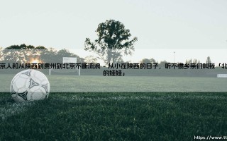 北京人？陕西人？贵州人？——从陕西到贵州再到北京，一个不断流浪的「北京人」的真实身份