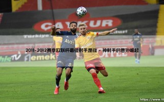2011-2012赛季欧联杯最佳射手是谁（李老师说球）