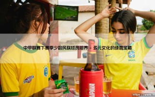 中甲联赛下赛季少数民族球员培养：绿茵场上如何绽放多彩民族之花？