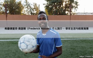 弗雷德里克·奥瑟斯是谁？：深入探索「Frederick Aosser」的传奇人生