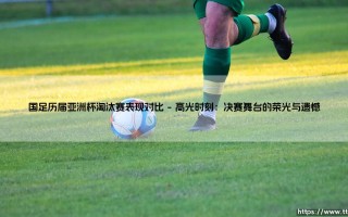 国足历届亚洲杯淘汰赛表现对比：一部跌宕起伏的征程史
