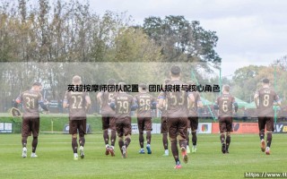 英超按摩师团队配置：豪华后勤的背后？揭秘顶级球会的「肌肉管家」军团