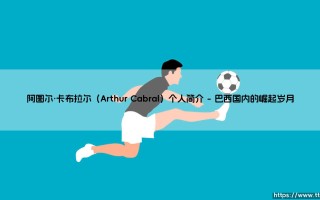 阿图尔·卡布拉尔是谁？- 探索「巴西射手」阿图尔·卡布拉尔的足球之路