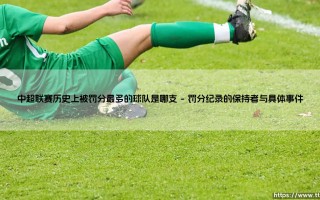 中超联赛历史上被罚分最多的球队是哪支：揭秘中国足坛最沉重的罚单