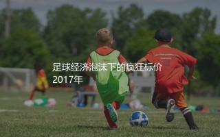 内马尔转会费为什么高达2.2亿欧元？足球经济泡沫下的疯狂标价  2017年