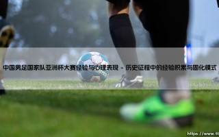 中国男足国家队亚洲杯大赛经验与心理表现：经验沉淀与心理挑战的双重奏