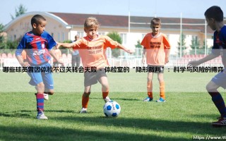 体检不过关，转会成空谈——细数那些因体检折戟的球员命运