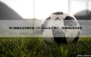 阿尔梅里亚足球俱乐部：荒漠中绽放的绿茵梦想