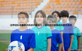 法甲球队本赛季点球成功率：十二码线上的心理博弈与技术较量