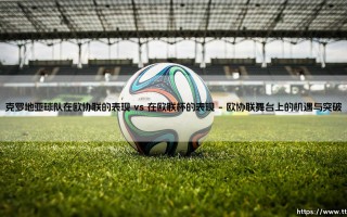 克罗地亚球队在欧协联的表现 vs 在欧联杯的表现【绿茵视界】