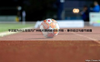 于汉超在广州恒大期间因涂改车牌被开除事件始末