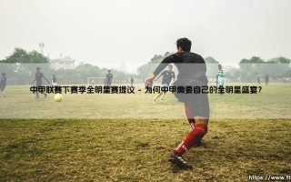 中甲联赛的全明星赛？下赛季能否迎来全新突破：「星耀中甲」的畅想