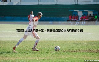 英超德比战火药味十足：为何绿茵场总在沸腾？「城市与荣耀的终极碰撞」