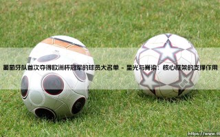 葡萄牙队首次夺得欧洲杯冠军的球员大名单：是终结宿命，还是开启新章？