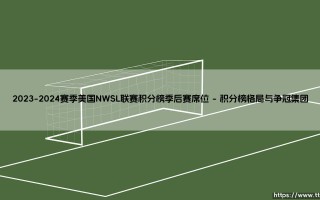 2023-2024赛季美国NWSL联赛积分榜：季后赛席位争夺战，谁是最终赢家？