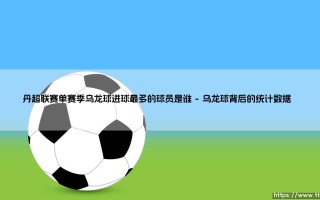 丹超联赛单赛季乌龙球之王是谁？——揭秘「倒霉射手」的离奇纪录
