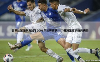 哥斯达黎加队世界杯征程揭秘：哥斯达黎加队是否参加了2006年世界杯？