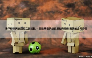 法甲球队历史冠军次数对比：数字背后的足球王朝与城市记忆