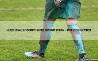 乌克兰球队在欧协联中的表现受国内局势影响吗？