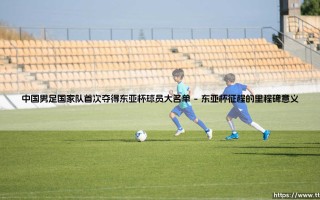中国男足国家队首次夺得东亚杯球员大名单背后的故事