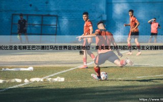 哥伦比亚金毛狮王巴尔德拉马在世界足坛的独特地位