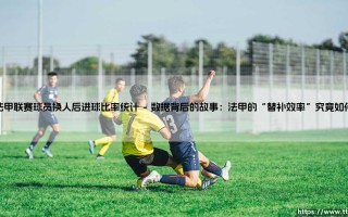 法甲联赛球员换人后进球比率统计：替补奇兵如何改变战局？
