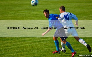 米内罗美洲（America MG）足球俱乐部简介「Goal+」