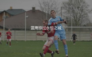 拉齐奥上一次夺得意甲冠军哪一年？蓝鹰掠过永恒之城