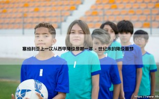 塞维利亚上一次从西甲降级是哪一年？探寻这支安达卢西亚豪门的黑暗岁月