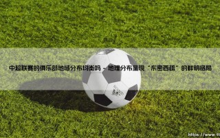 地域均衡之问：中超联赛的俱乐部分布真的平衡吗？