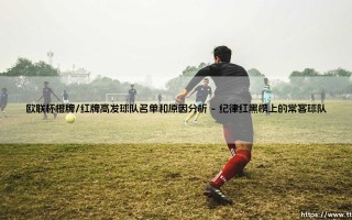 欧联杯橙牌红牌高发球队名单和原因分析