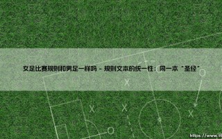 女足比赛规则和男足一样吗？深入解析赛场内外的异与同