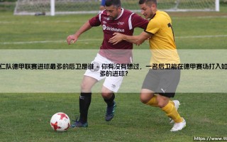 拜仁队德甲联赛进球最多的后卫是谁？「谁是拜仁德甲进球最多的后卫」