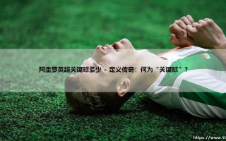 阿圭罗英超关键球多少？解码曼城传奇的致命一击