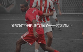 法马利康在葡超啥档次？"别被名字里的'康'字骗了
